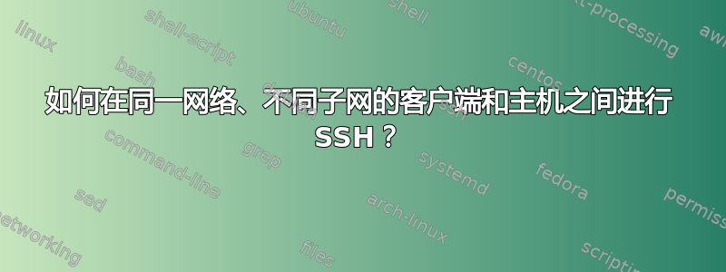 如何在同一网络、不同子网的客户端和主机之间进行 SSH？