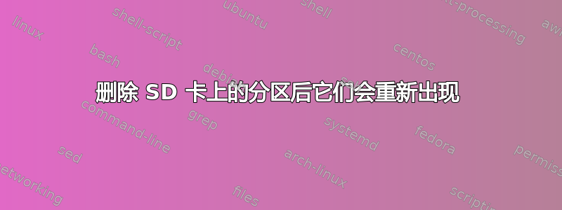 删除 SD 卡上的分区后它们会重新出现