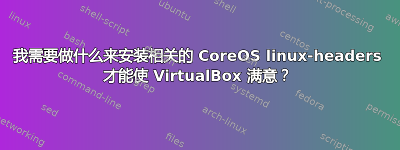 我需要做什么来安装相关的 CoreOS linux-headers 才能使 VirtualBox 满意？