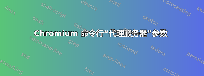 Chromium 命令行“代理服务器”参数