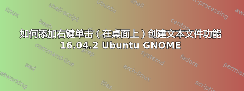 如何添加右键单击（在桌面上）创建文本文件功能 16.04.2 Ubuntu GNOME