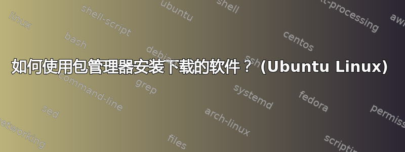 如何使用包管理器安装下载的软件？ (Ubuntu Linux)