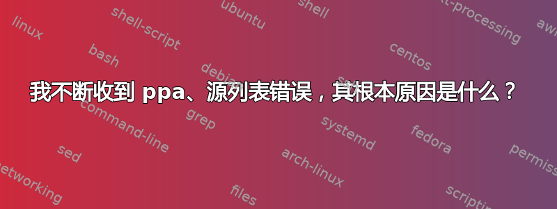 我不断收到 ppa、源列表错误，其根本原因是什么？