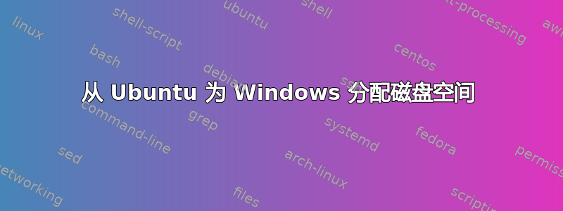 从 Ubuntu 为 Windows 分配磁盘空间