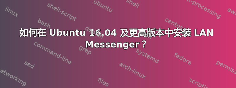 如何在 Ubuntu 16.04 及更高版本中安装 LAN Messenger？