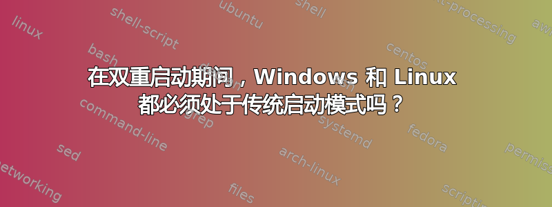 在双重启动期间，Windows 和 Linux 都必须处于传统启动模式吗？