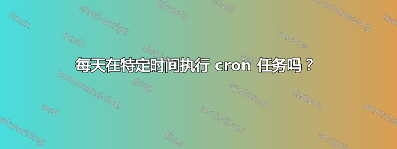 每天在特定时间执行 cron 任务吗？