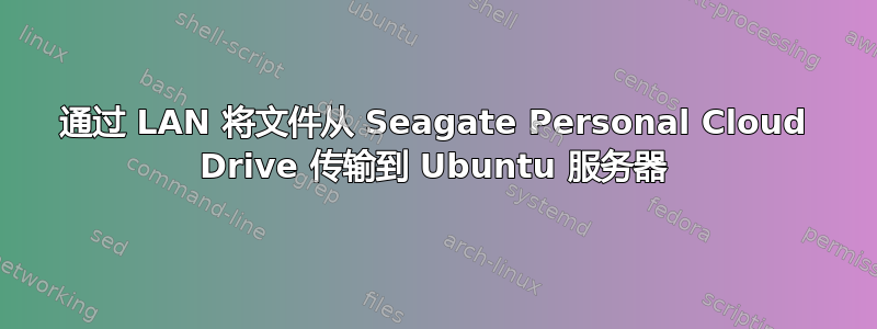 通过 LAN 将文件从 Seagate Personal Cloud Drive 传输到 Ubuntu 服务器