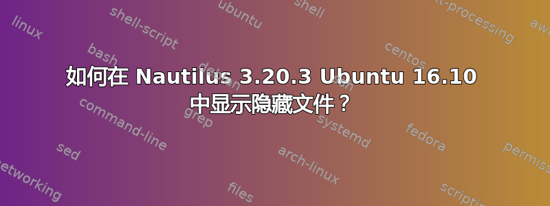 如何在 Nautilus 3.20.3 Ubuntu 16.10 中显示隐藏文件？