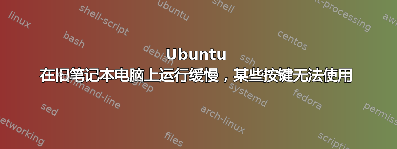 Ubuntu 在旧笔记本电脑上运行缓慢，某些按键无法使用