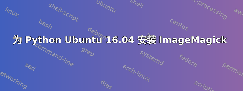 为 Python Ubuntu 16.04 安装 ImageMagick