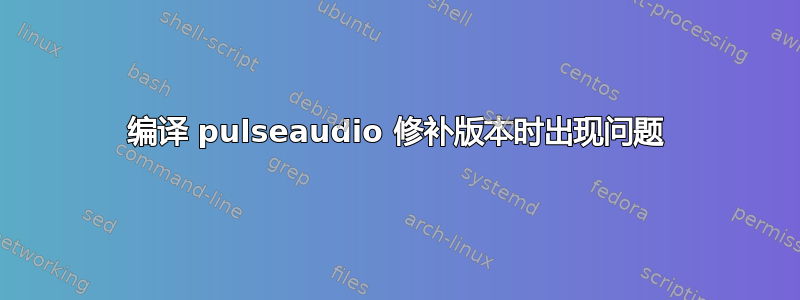 编译 pulseaudio 修补版本时出现问题