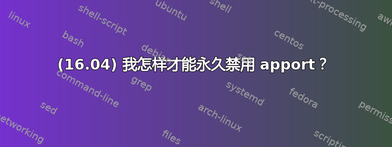 (16.04) 我怎样才能永久禁用 apport？