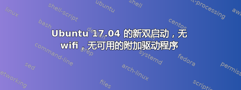 Ubuntu 17.04 的新双启动，无 wifi，无可用的附加驱动程序