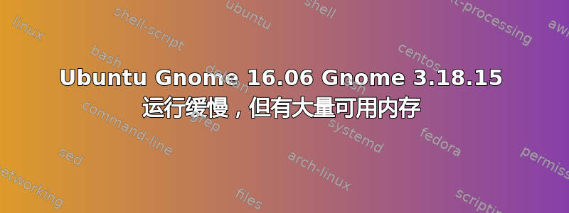 Ubuntu Gnome 16.06 Gnome 3.18.15 运行缓慢，但有大量可用内存