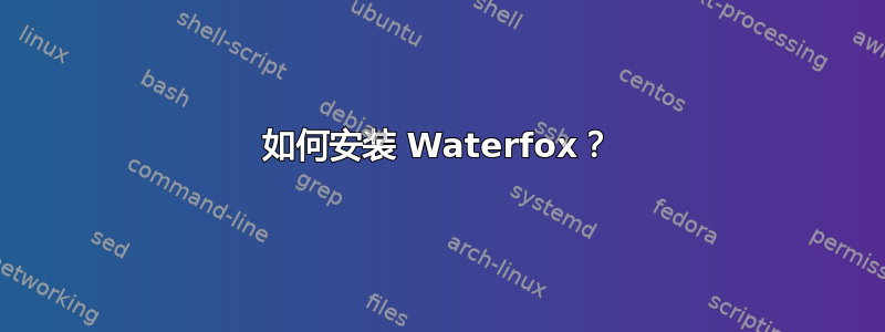 如何安装 Waterfox？