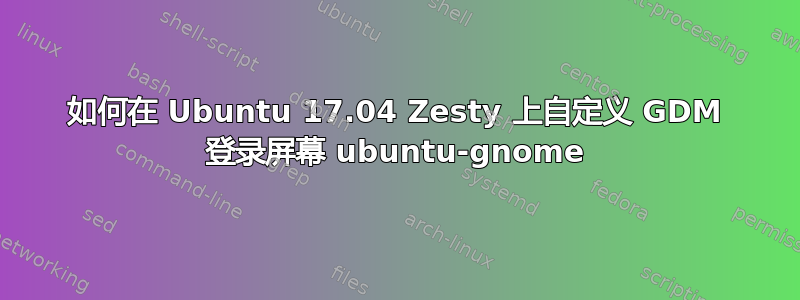 如何在 Ubuntu 17.04 Zesty 上自定义 GDM 登录屏幕 ubuntu-gnome