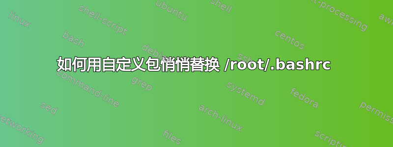 如何用自定义包悄悄替换 /root/.bashrc