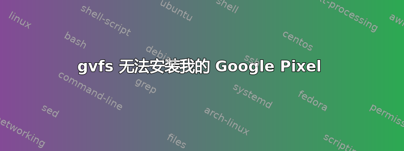 gvfs 无法安装我的 Google Pixel