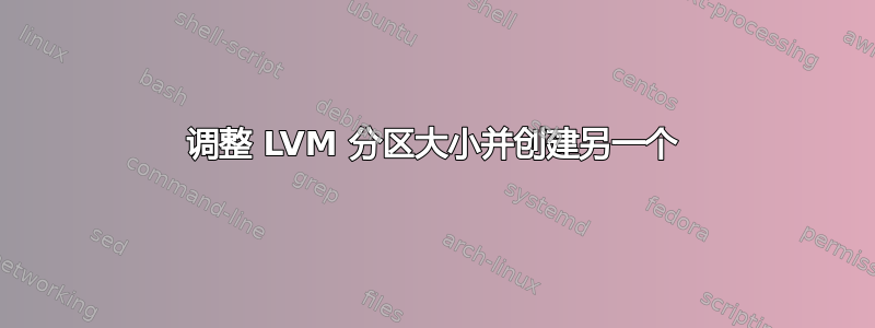 调整 LVM 分区大小并创建另一个