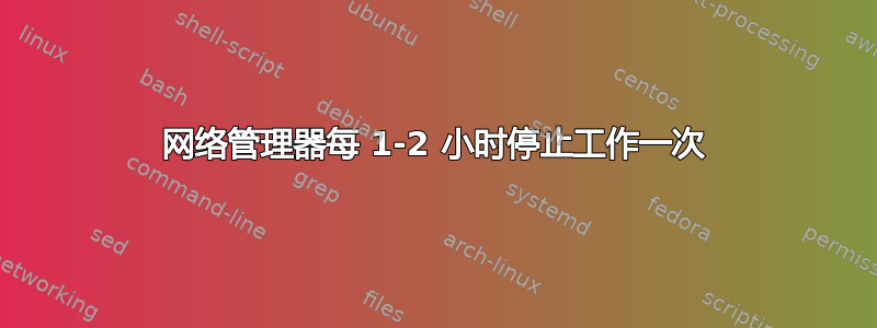 网络管理器每 1-2 小时停止工作一次