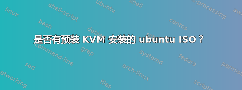 是否有预装 KVM 安装的 ubuntu ISO？