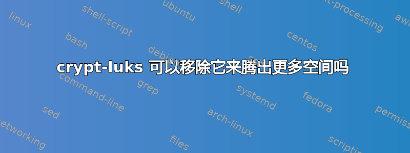 crypt-luks 可以移除它来腾出更多空间吗