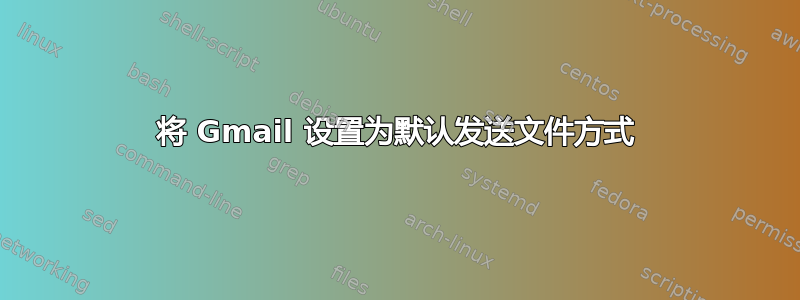 将 Gmail 设置为默认发送文件方式