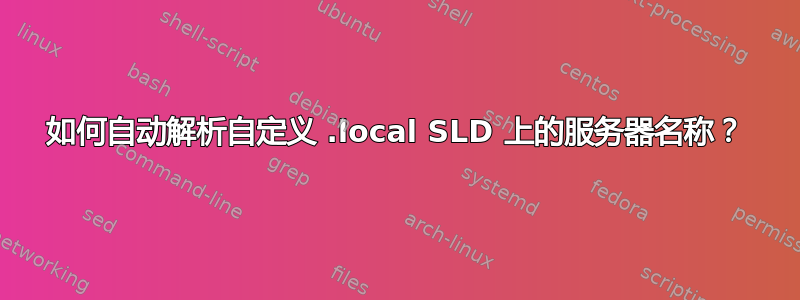 如何自动解析自定义 .local SLD 上的服务器名称？