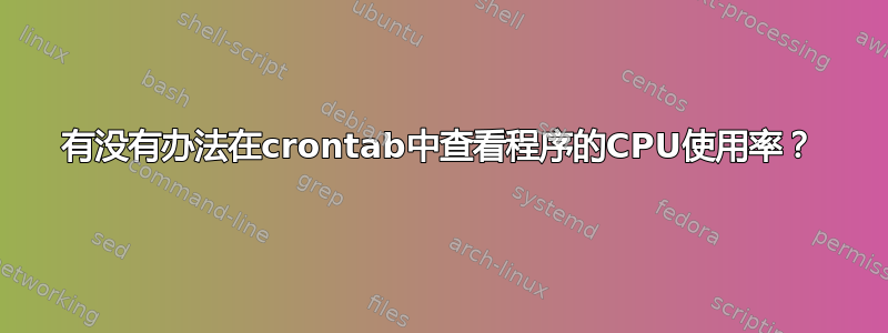 有没有办法在crontab中查看程序的CPU使用率？