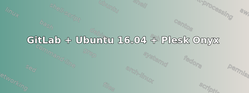 GitLab + Ubuntu 16.04 + Plesk Onyx