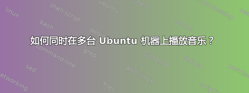 如何同时在多台 Ubuntu 机器上播放音乐？