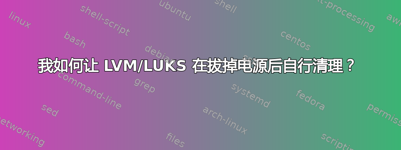 我如何让 LVM/LUKS 在拔掉电源后自行清理？