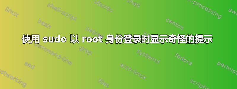 使用 sudo 以 root 身份登录时显示奇怪的提示