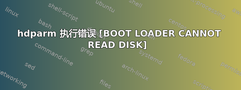 hdparm 执行错误 [BOOT LOADER CANNOT READ DISK] 