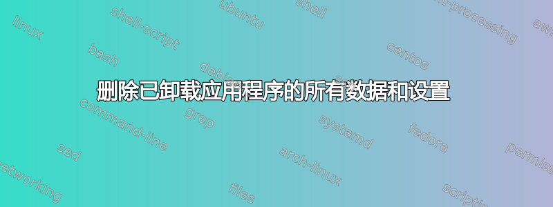 删除已卸载应用程序的所有数据和设置