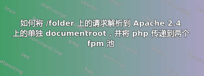 如何将 /folder 上的请求解析到 Apache 2.4 上的单独 documentroot，并将 php 传递到两个 fpm 池