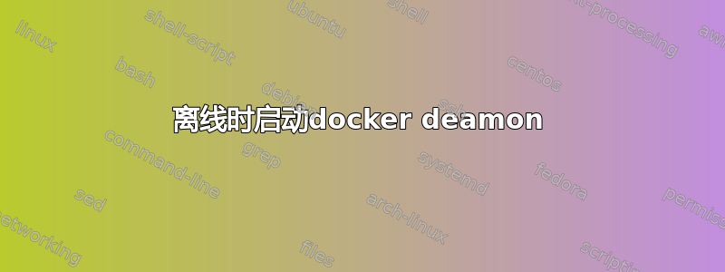 离线时启动docker deamon