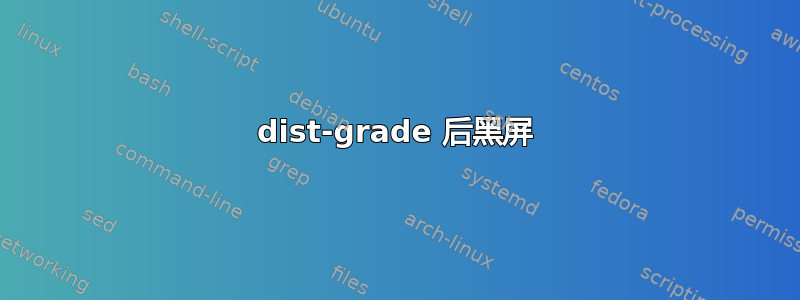 dist-grade 后黑屏