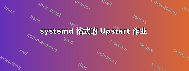 systemd 格式的 Upstart 作业