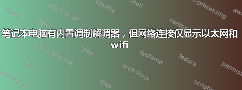 笔记本电脑有内置调制解调器，但网络连接仅显示以太网和 wifi