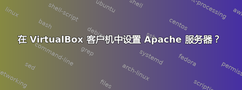 在 VirtualBox 客户机中设置 Apache 服务器？