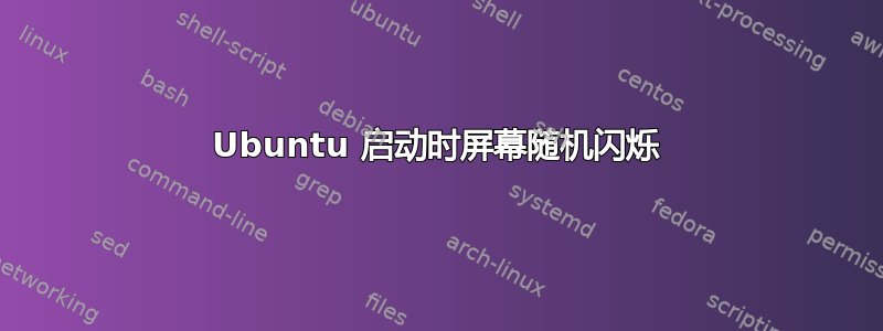 Ubuntu 启动时屏幕随机闪烁