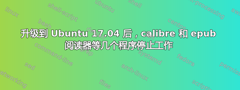 升级到 Ubuntu 17.04 后，calibre 和 epub 阅读器等几个程序停止工作