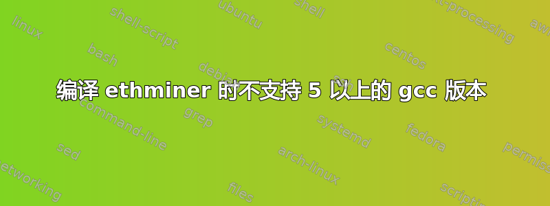 编译 ethminer 时不支持 5 以上的 gcc 版本