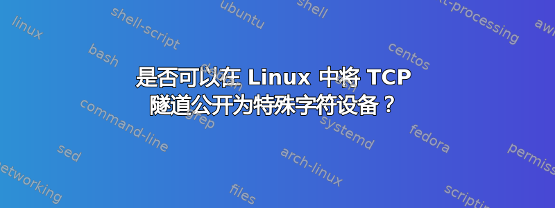 是否可以在 Linux 中将 TCP 隧道公开为特殊字符设备？