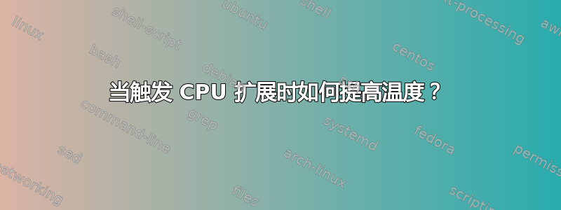 当触发 CPU 扩展时如何提高温度？