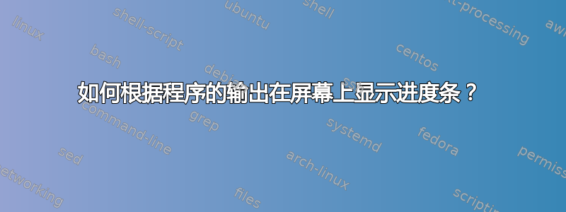 如何根据程序的输出在屏幕上显示进度条？