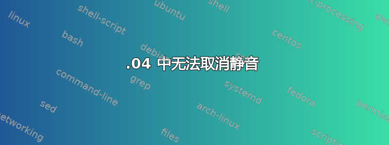 17.04 中无法取消静音