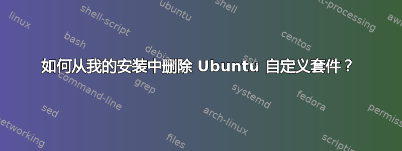 如何从我的安装中删除 Ubuntu 自定义套件？